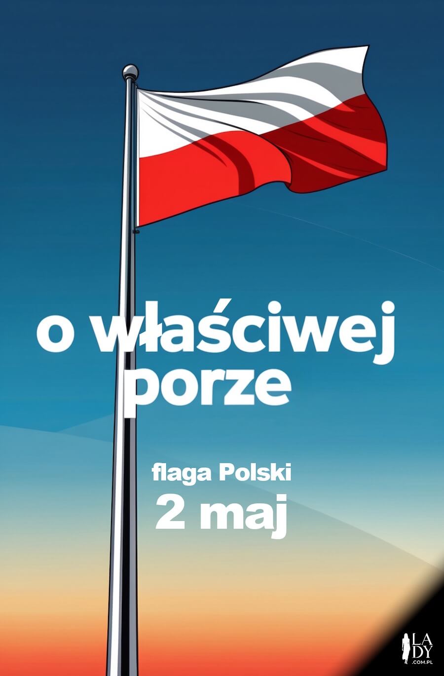 Ilustracja z tradycją, wywieszona flaga biało-czerwona na tle nieba, z napisem: o właściwej porze flaga Polski, 2 maj