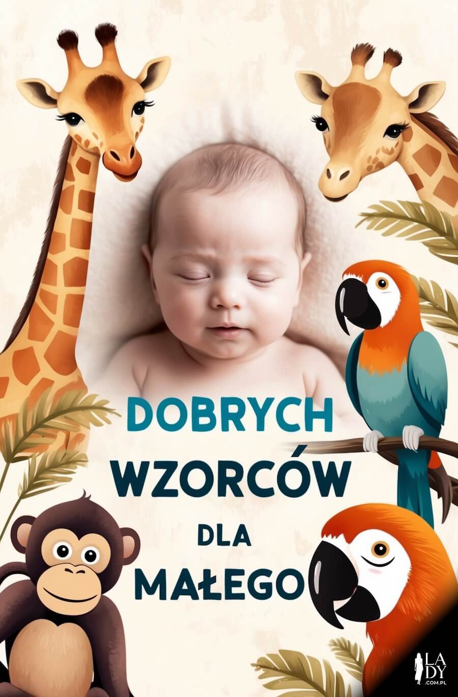 Urocza kartka z maluszkiem wśród egzotycznych zwierząt, papugi, małpka i żyrafy, z przesłaniem: Dobrych wzorców dla małego