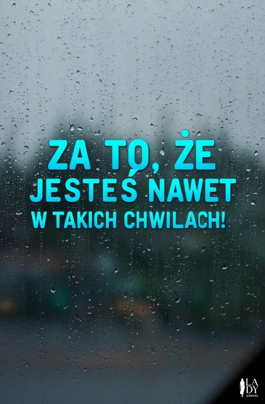 Ilustracja pełna szczerości na gorsze dni, napis na mokrej szybie od deszczu, o treści: Za to, że jesteś nawet w trudnych chwilach