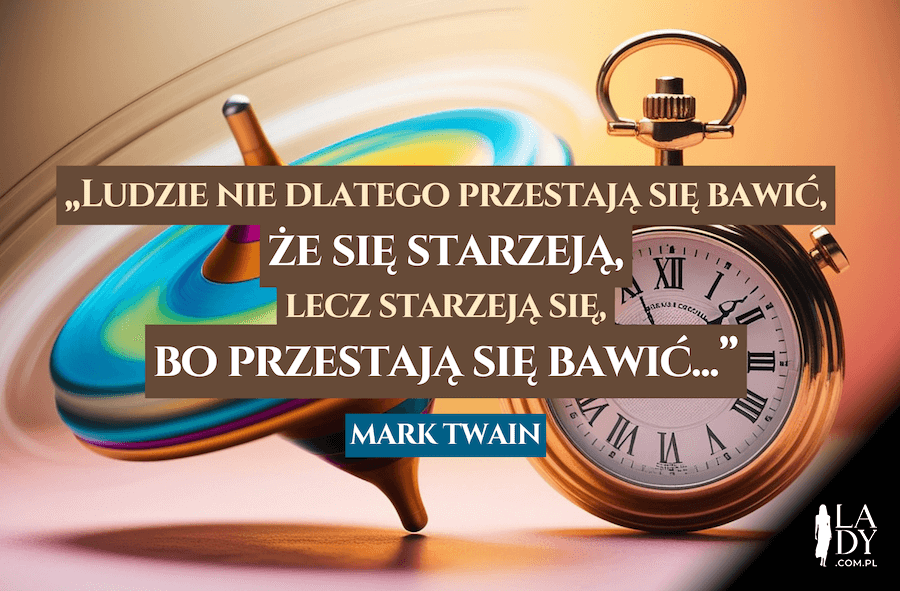 Wirujący bączek i zegarek, z cytatem: Ludzie nie dlatego przestają się bawić, że się starzeją, lecz starzeją się, bo przestają się bawić