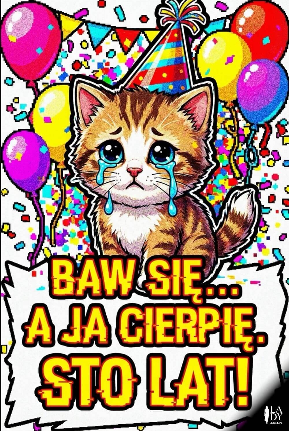 Zabawna kartka w stylu deep fried z płaczącym kotem i napisem „Baw się… a ja cierpię. Sto lat!”